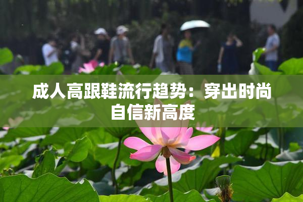 成人高跟鞋流行趋势：穿出时尚自信新高度