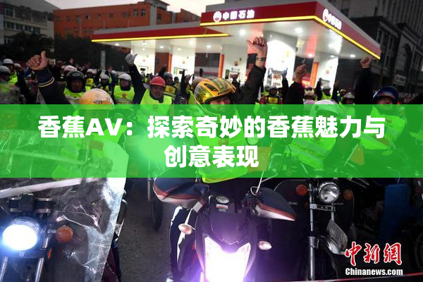香蕉AV：探索奇妙的香蕉魅力与创意表现