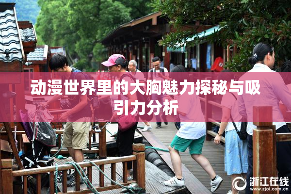 动漫世界里的大胸魅力探秘与吸引力分析