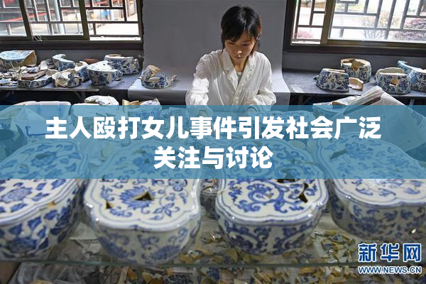 主人殴打女儿事件引发社会广泛关注与讨论