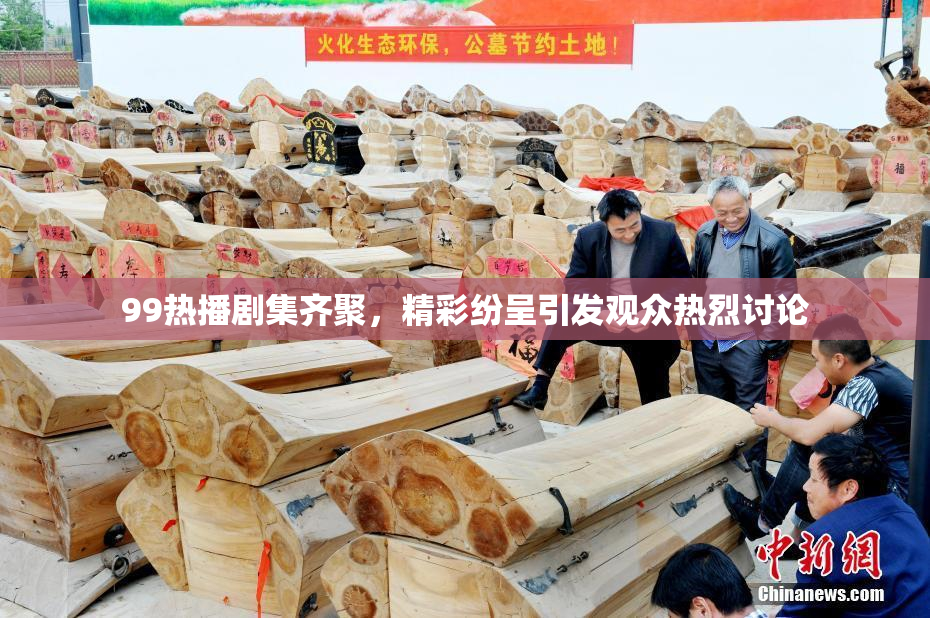 99热播剧集齐聚，精彩纷呈引发观众热烈讨论