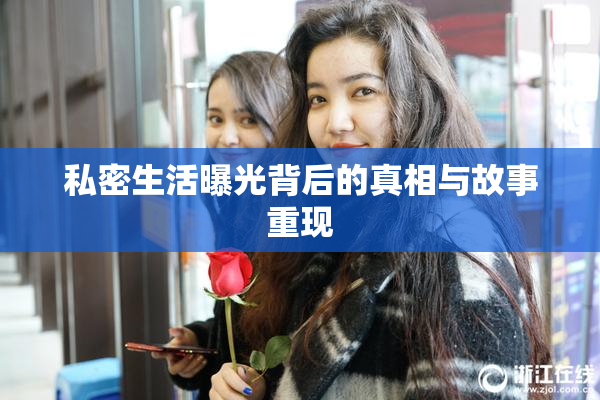 私密生活曝光背后的真相与故事重现