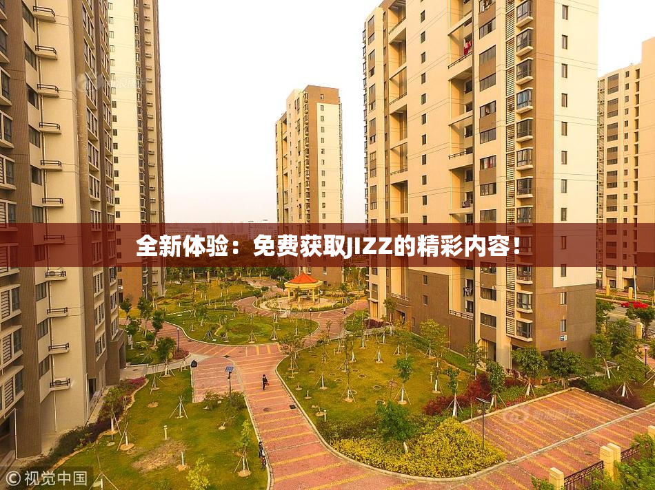 全新体验：免费获取JIZZ的精彩内容！