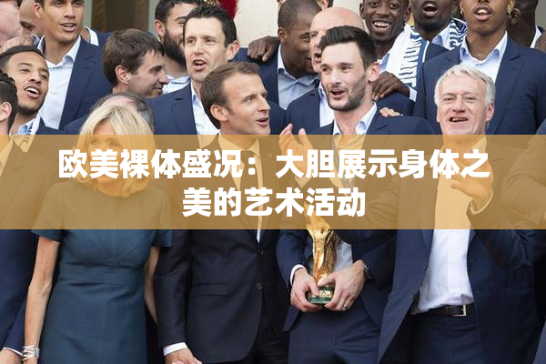欧美裸体盛况：大胆展示身体之美的艺术活动
