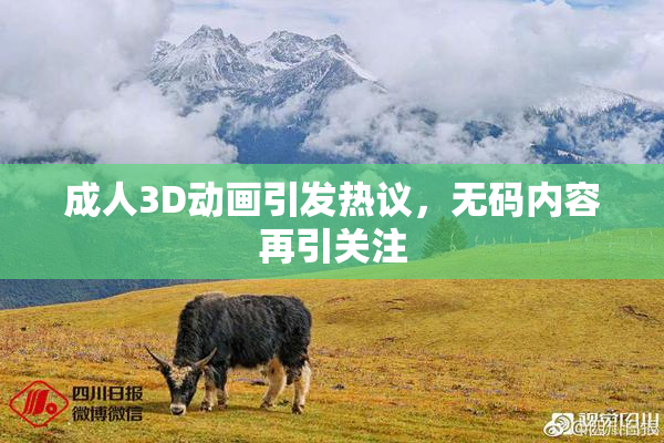 成人3D动画引发热议，无码内容再引关注