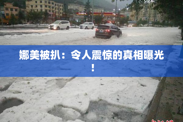 娜美被扒：令人震惊的真相曝光！