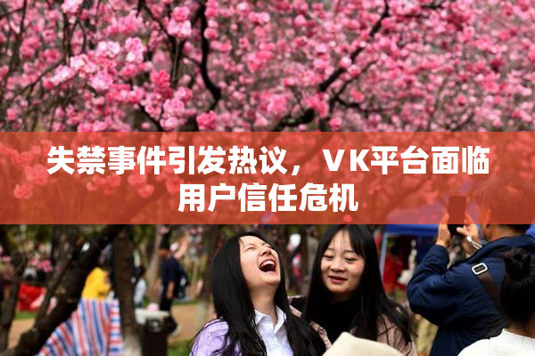失禁事件引发热议，ⅤK平台面临用户信任危机