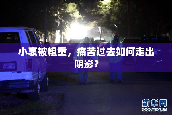 小哀被粗重，痛苦过去如何走出阴影？