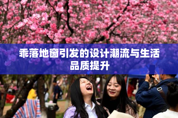乖落地窗引发的设计潮流与生活品质提升