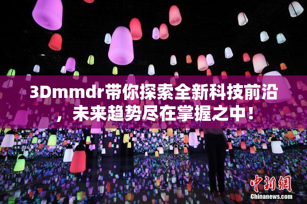 3Dmmdr带你探索全新科技前沿，未来趋势尽在掌握之中！