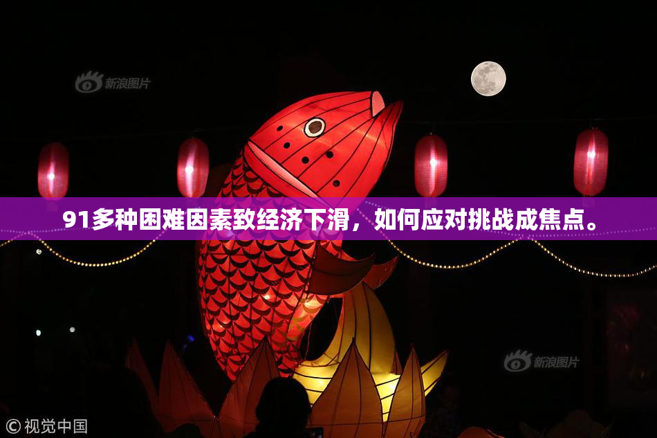 91多种困难因素致经济下滑，如何应对挑战成焦点。