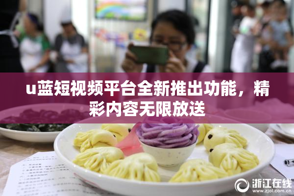 u蓝短视频平台全新推出功能，精彩内容无限放送