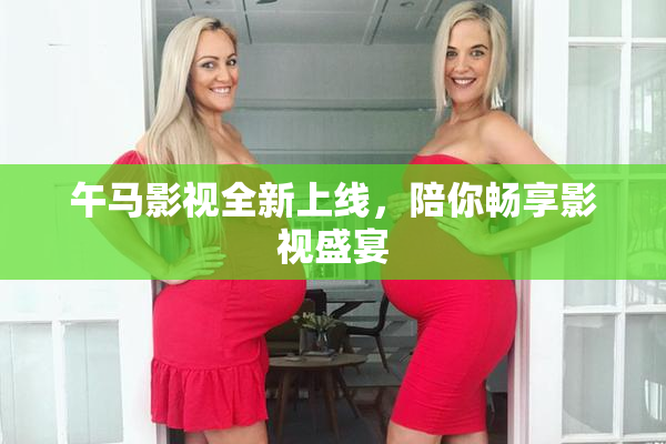 午马影视全新上线，陪你畅享影视盛宴
