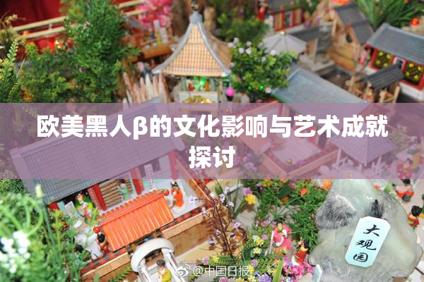 欧美黑人β的文化影响与艺术成就探讨