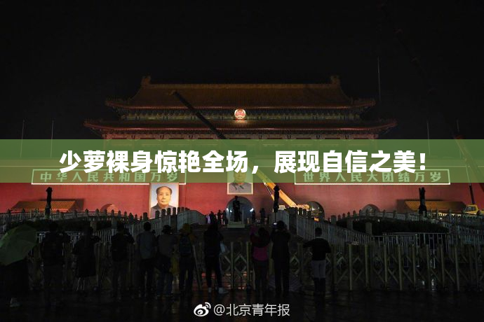 少萝裸身惊艳全场，展现自信之美！