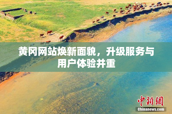 黄冈网站焕新面貌，升级服务与用户体验并重