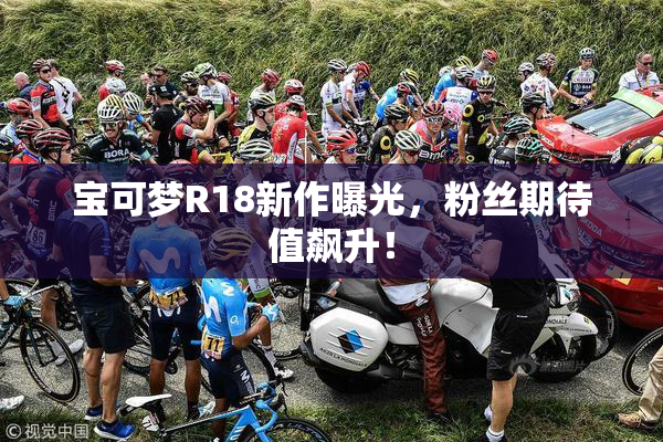 宝可梦R18新作曝光，粉丝期待值飙升！