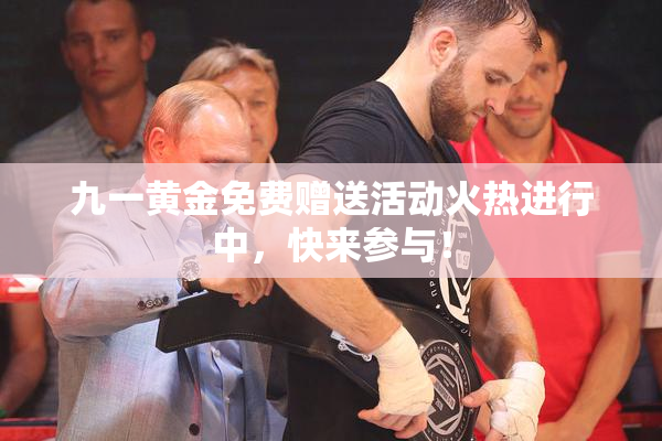 九一黄金免费赠送活动火热进行中，快来参与！