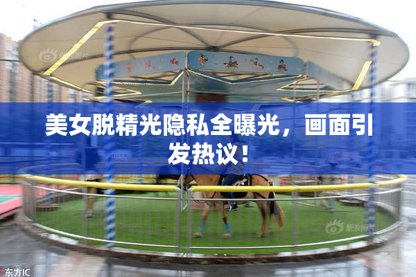 美女脱精光隐私全曝光，画面引发热议！