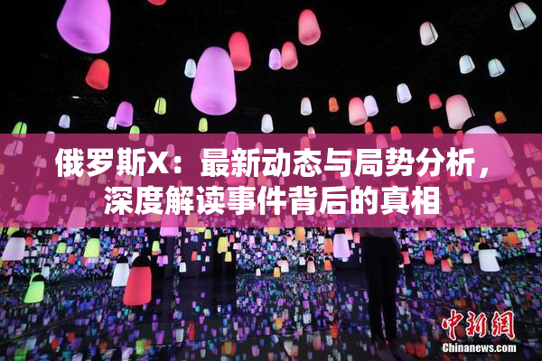 俄罗斯X：最新动态与局势分析，深度解读事件背后的真相