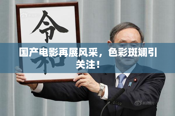 国产电影再展风采，色彩斑斓引关注！