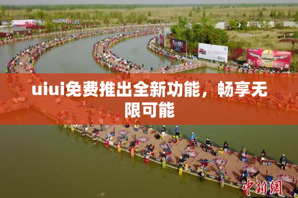 uiui免费推出全新功能，畅享无限可能