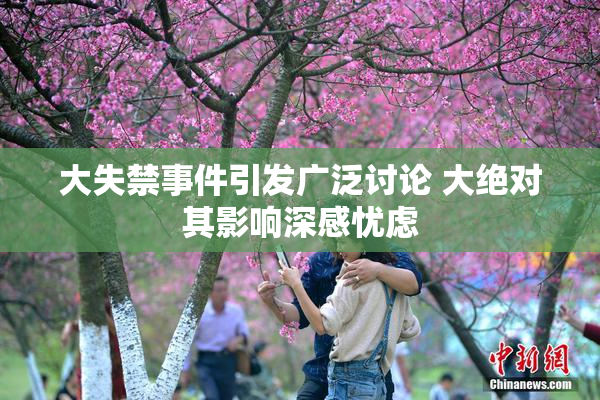 大失禁事件引发广泛讨论 大绝对其影响深感忧虑