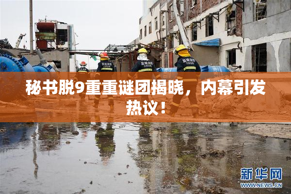 秘书脱9重重谜团揭晓，内幕引发热议！