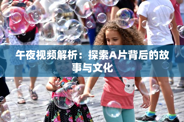 午夜视频解析：探索A片背后的故事与文化