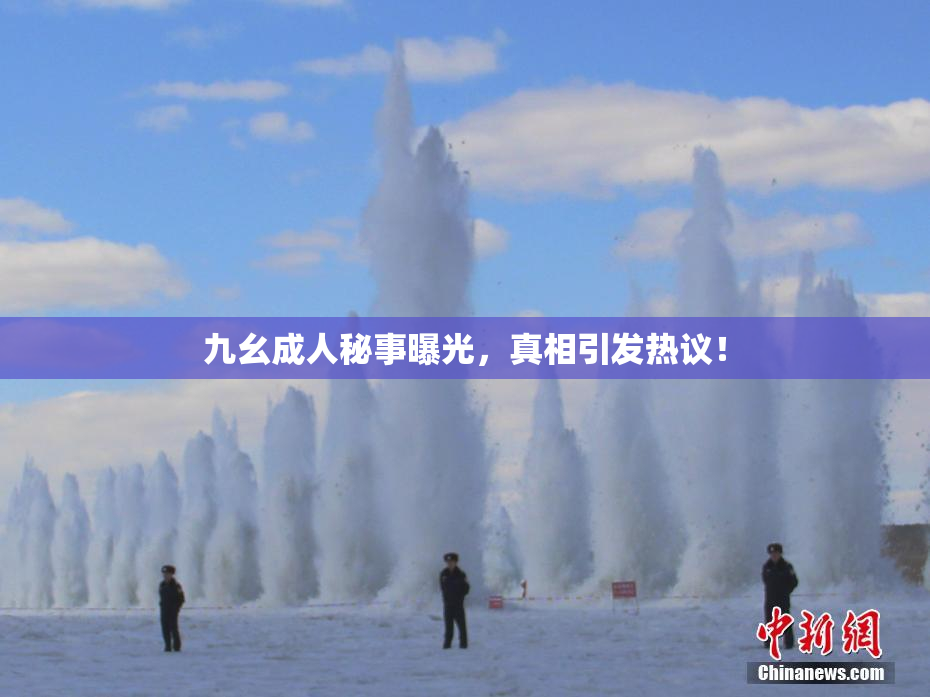 九幺成人秘事曝光，真相引发热议！