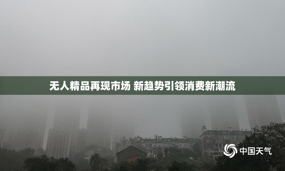 无人精品再现市场 新趋势引领消费新潮流
