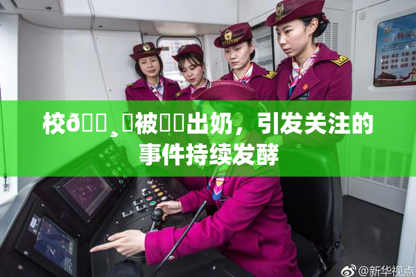 校🌸‌被❌‌出奶，引发关注的事件持续发酵