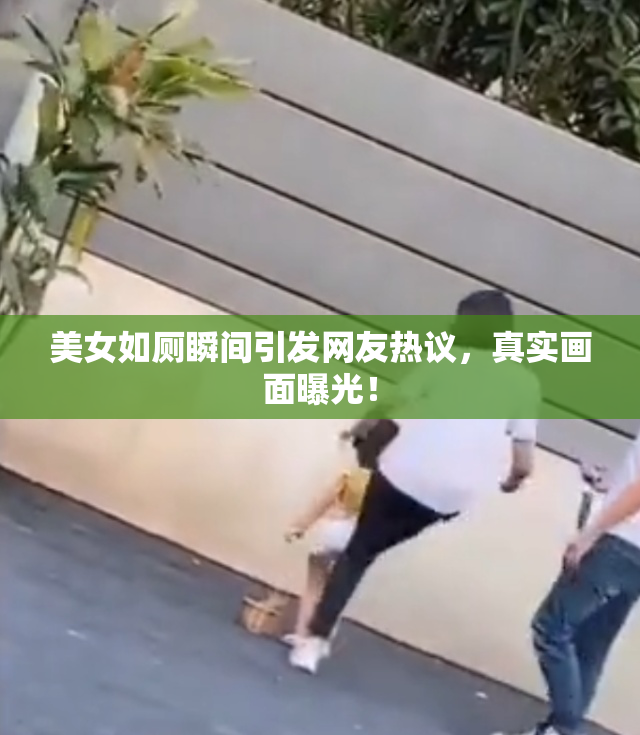 美女如厕瞬间引发网友热议，真实画面曝光！