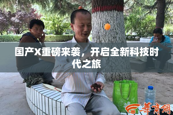 国产X重磅来袭，开启全新科技时代之旅