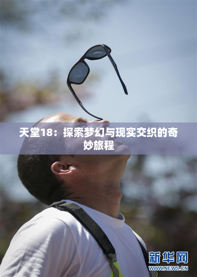 天堂18：探索梦幻与现实交织的奇妙旅程