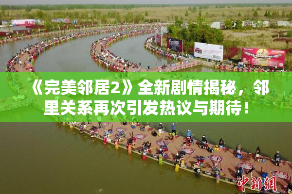 《完美邻居2》全新剧情揭秘，邻里关系再次引发热议与期待！