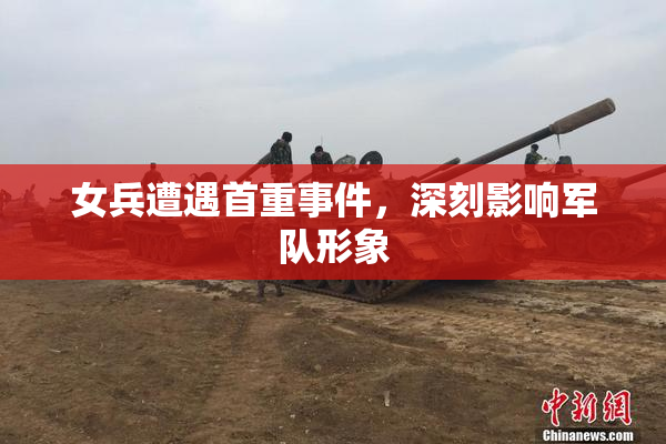 女兵遭遇首重事件，深刻影响军队形象