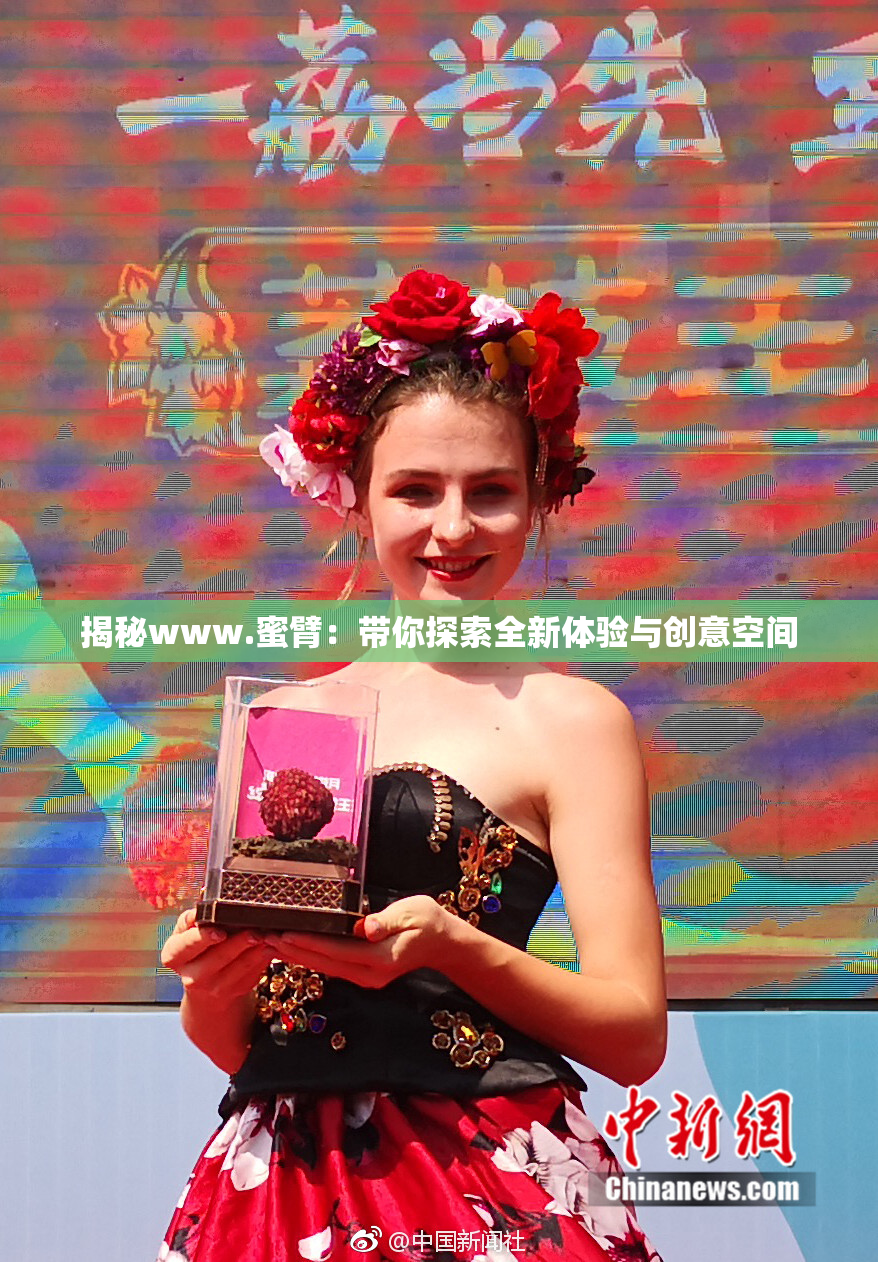 揭秘www.蜜臂：带你探索全新体验与创意空间