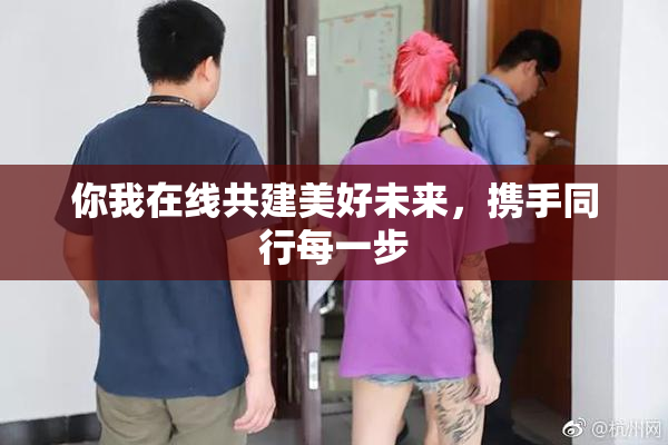你我在线共建美好未来，携手同行每一步