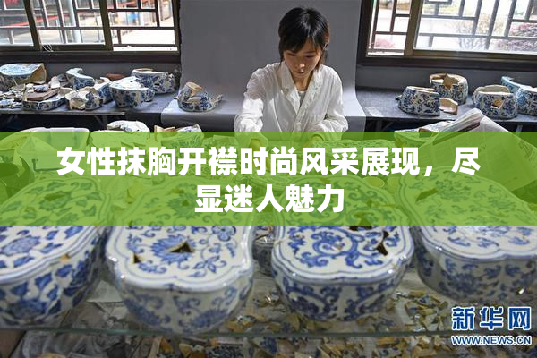 女性抹胸开襟时尚风采展现，尽显迷人魅力