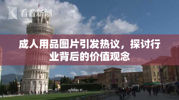成人用品图片引发热议，探讨行业背后的价值观念