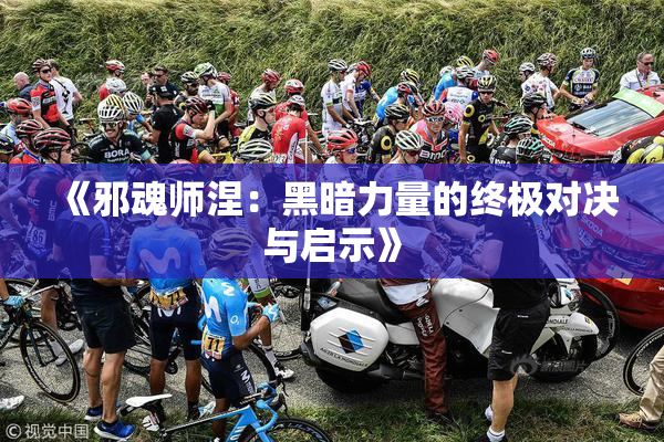 《邪魂师涅：黑暗力量的终极对决与启示》