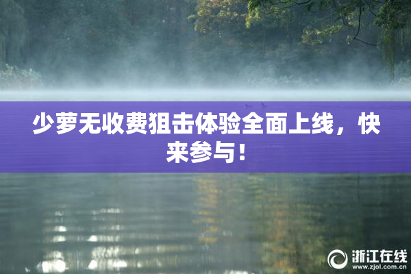 少萝无收费狙击体验全面上线，快来参与！