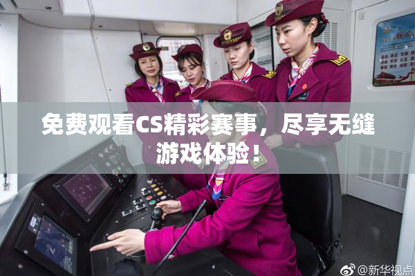 免费观看CS精彩赛事，尽享无缝游戏体验！