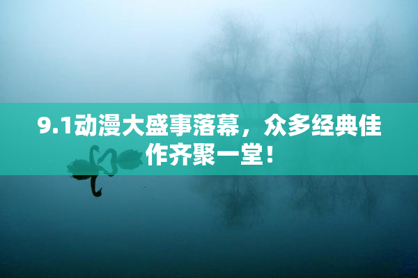 9.1动漫大盛事落幕，众多经典佳作齐聚一堂！