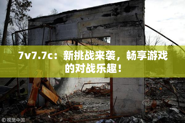 7v7.7c：新挑战来袭，畅享游戏的对战乐趣！