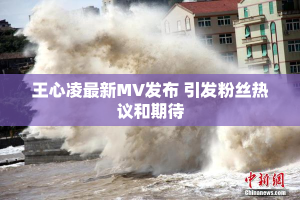 王心凌最新MV发布 引发粉丝热议和期待