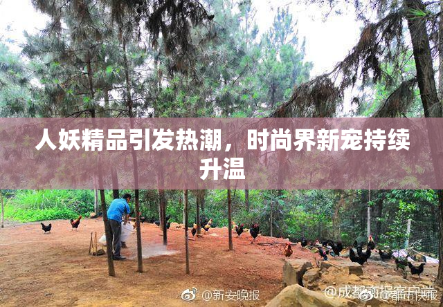 人妖精品引发热潮，时尚界新宠持续升温