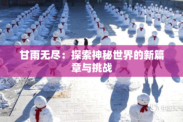 甘雨无尽：探索神秘世界的新篇章与挑战