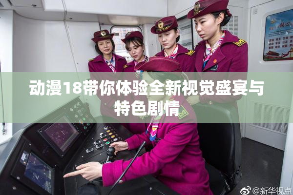 动漫18带你体验全新视觉盛宴与特色剧情